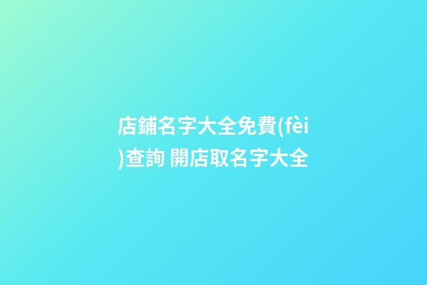店鋪名字大全免費(fèi)查詢 開店取名字大全-第1張-店鋪起名-玄機(jī)派